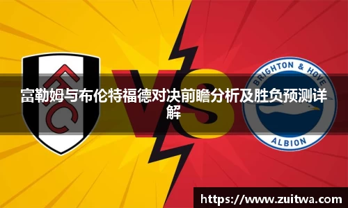 富勒姆与布伦特福德对决前瞻分析及胜负预测详解